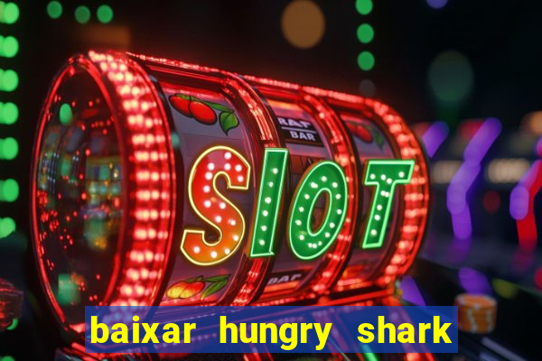 baixar hungry shark evolution dinheiro infinito